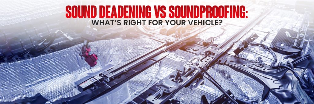 Sound Deadening vs Soundproofing What’s Right for Your Vehicle