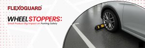 Wheel Stoppers Small Product, Big Impact on Parking Safety