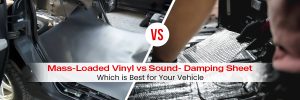 Mass-Loaded Vinyl vs Sound Damping Sheet Which is Best for Your Vehicle